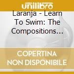 Laranja - Learn To Swim: The Compositions Of Ryan Smith cd musicale di Laranja