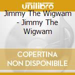 Jimmy The Wigwam - Jimmy The Wigwam cd musicale di Jimmy The Wigwam