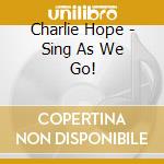 Charlie Hope - Sing As We Go! cd musicale di Charlie Hope