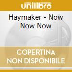 Haymaker - Now Now Now cd musicale di Haymaker