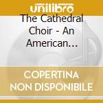 The Cathedral Choir - An American Evening: Music By American Composers cd musicale di The Cathedral Choir