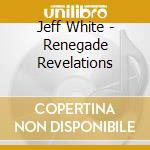 Jeff White - Renegade Revelations cd musicale di Jeff White