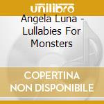 Angela Luna - Lullabies For Monsters cd musicale di Angela Luna