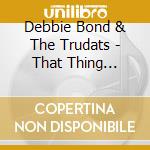 Debbie Bond & The Trudats - That Thing Called Love cd