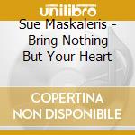 Sue Maskaleris - Bring Nothing But Your Heart cd