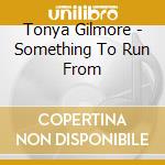 Tonya Gilmore - Something To Run From cd musicale di Tonya Gilmore