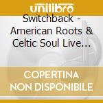 Switchback - American Roots & Celtic Soul Live One cd
