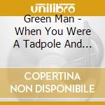 Green Man - When You Were A Tadpole And I Was A Fish cd