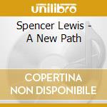Spencer Lewis - A New Path cd musicale di Spencer Lewis