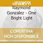 Raymond Gonzalez - One Bright Light cd