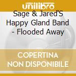 Sage & Jared'S Happy Gland Band - Flooded Away cd musicale di Sage & Jared'S Happy Gland Band