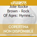 Jolie Rocke Brown - Rock Of Ages: Hymns For The Soul cd
