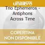 Trio Ephemeros - Antiphons Across Time cd