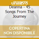 Deanna - 45 Songs From The Journey cd musicale di Deanna
