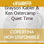 Grayson Kabler & Ken Ostercamp - Quiet Time cd musicale di Grayson Kabler & Ken Ostercamp