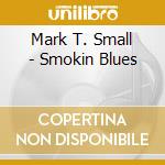 Mark T. Small - Smokin Blues cd musicale di Mark T. Small