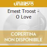 Ernest Troost - O Love cd musicale di Ernest Troost