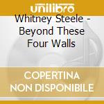 Whitney Steele - Beyond These Four Walls cd musicale di Whitney Steele
