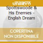 Spottiswoode & His Enemies - English Dream cd musicale di Spottiswoode & His Enemies