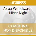 Alexa Woodward - Might Night cd musicale di Alexa Woodward