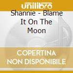 Shannie - Blame It On The Moon cd