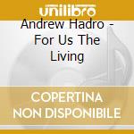 Andrew Hadro - For Us The Living cd musicale di Andrew Hadro
