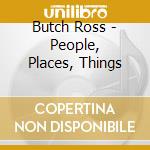 Butch Ross - People, Places, Things cd