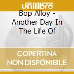 Bop Alloy - Another Day In The Life Of cd