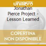 Jonathan Pierce Project - Lesson Learned cd musicale di Jonathan Pierce Project