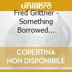 Fred Grittner - Something Borrowed Something Blue cd