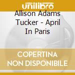 Allison Adams Tucker - April In Paris cd musicale di Allison Adams Tucker