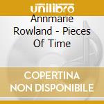 Annmarie Rowland - Pieces Of Time cd musicale di Annmarie Rowland