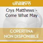 Crys Matthews - Come What May cd musicale di Crys Matthews