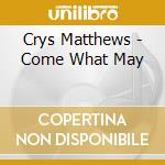 Crys Matthews - Come What May cd