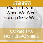 Charlie Taylor - When We Were Young (Now We Are Wise) cd