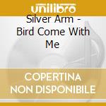 Silver Arm - Bird Come With Me cd