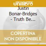 Justin Bonar-Bridges - Truth Be Told cd musicale di Justin Bonar