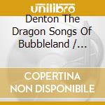 Denton The Dragon Songs Of Bubbleland / Various cd