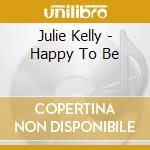 Julie Kelly - Happy To Be cd musicale di Julie Kelly