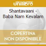 Shantavaani - Baba Nam Kevalam cd musicale di Shantavaani