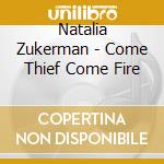 Natalia Zukerman - Come Thief Come Fire cd musicale di Natalia Zukerman