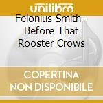 Felonius Smith - Before That Rooster Crows cd