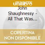 John Shaughnessy - All That Was Left Behind cd
