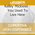 Kelley Mickwee - You Used To Live Here cd