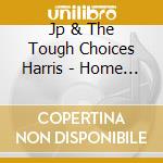 Jp & The Tough Choices Harris - Home Is Where The Hurt Is