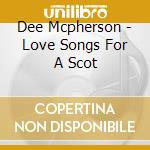 Dee Mcpherson - Love Songs For A Scot cd musicale di Dee Mcpherson