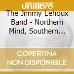 The Jimmy Lehoux Band - Northern Mind, Southern Soul cd