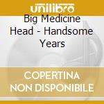 Big Medicine Head - Handsome Years cd