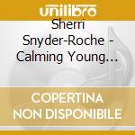 Sherri Snyder-Roche - Calming Young Minds cd musicale di Sherri Snyder