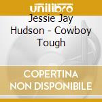 Jessie Jay Hudson - Cowboy Tough cd musicale di Jessie Jay Hudson
